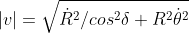 |v|=\sqrt{\dot{R}^2/cos^2\delta + R^2\dot{\theta}^2}